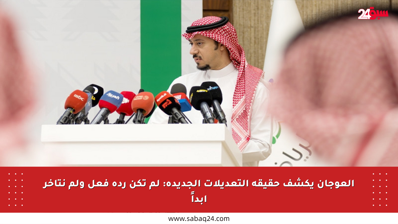 العوجان يكشف حقيقة التعديلات الجديدة: لم تكن ردة فعل ولم نتأخر أبداً